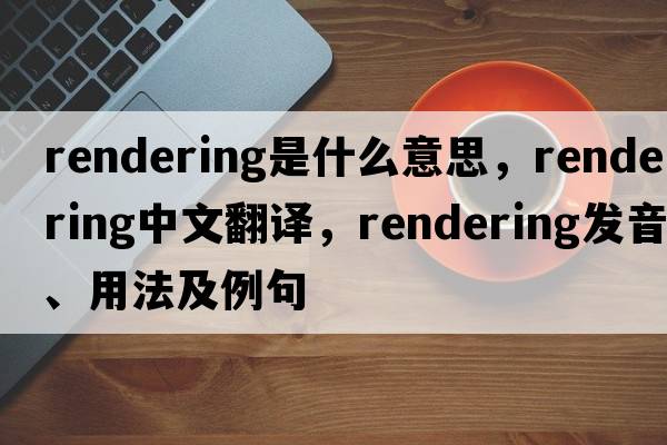 rendering是什么意思，rendering中文翻譯，rendering發(fā)音、用法及例句