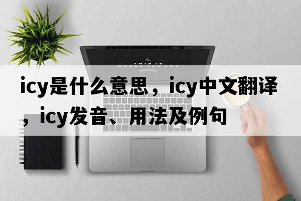 icy是什么意思，icy中文翻譯，icy發(fā)音、用法及例句