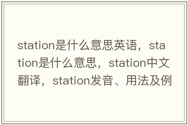 station是什么意思英語(yǔ)，station是什么意思，station中文翻譯，station發(fā)音、用法及例句