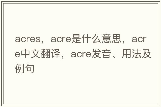 acres，acre是什么意思，acre中文翻譯，acre發(fā)音、用法及例句
