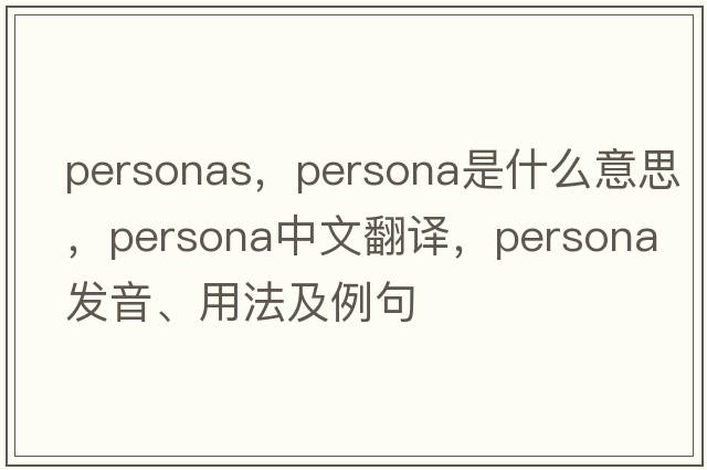 personas，persona是什么意思，persona中文翻譯，persona發(fā)音、用法及例句