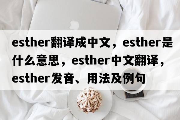 esther翻譯成中文，esther是什么意思，esther中文翻譯，esther發(fā)音、用法及例句