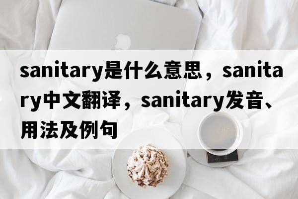sanitary是什么意思，sanitary中文翻譯，sanitary發(fā)音、用法及例句