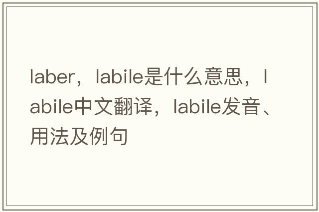 laber，labile是什么意思，labile中文翻譯，labile發(fā)音、用法及例句