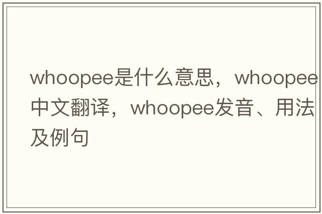whoopee是什么意思，whoopee中文翻譯，whoopee發(fā)音、用法及例句