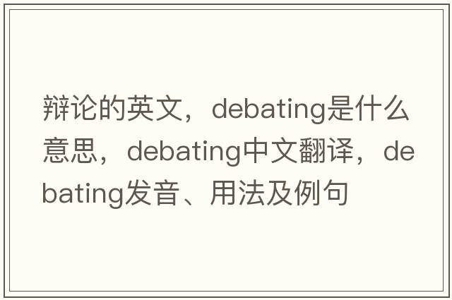辯論的英文，debating是什么意思，debating中文翻譯，debating發(fā)音、用法及例句