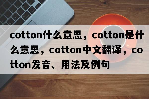 cotton什么意思，cotton是什么意思，cotton中文翻譯，cotton發(fā)音、用法及例句