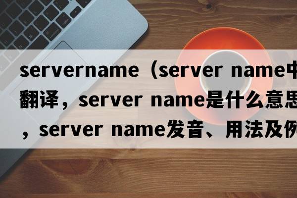 servername（server name中文翻譯，server name是什么意思，server name發(fā)音、用法及例句）