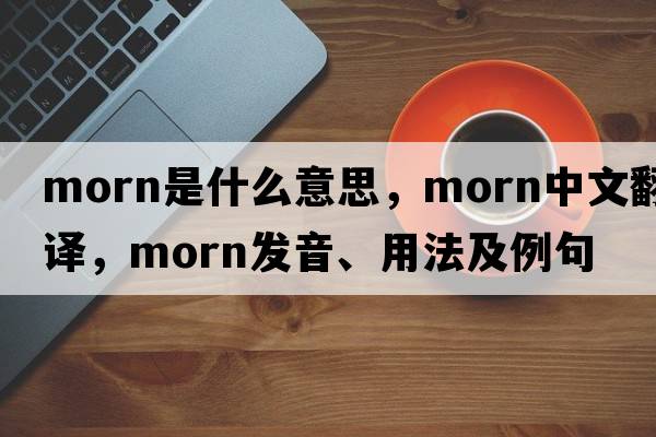 morn是什么意思，morn中文翻譯，morn發(fā)音、用法及例句