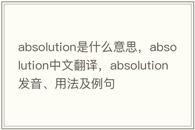 absolution是什么意思，absolution中文翻譯，absolution發(fā)音、用法及例句
