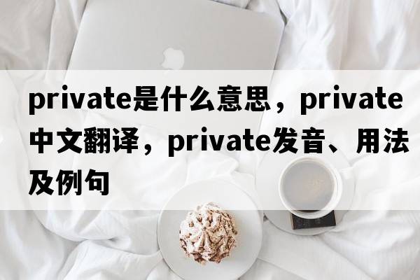 private是什么意思，private中文翻譯，private發(fā)音、用法及例句