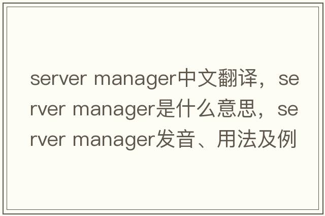 server manager中文翻譯，server manager是什么意思，server manager發(fā)音、用法及例句