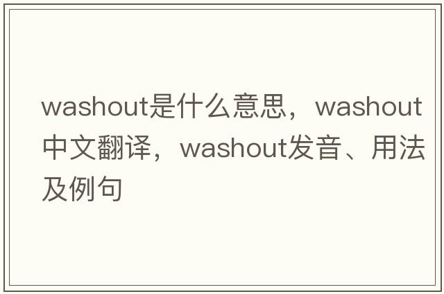 washout是什么意思，washout中文翻譯，washout發(fā)音、用法及例句