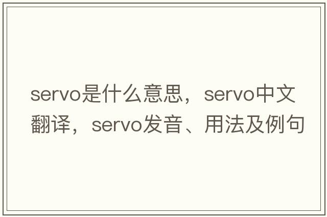 servo是什么意思，servo中文翻譯，servo發(fā)音、用法及例句