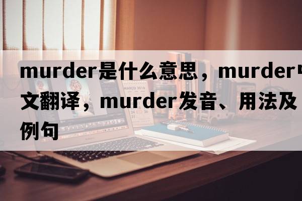 murder是什么意思，murder中文翻譯，murder發(fā)音、用法及例句