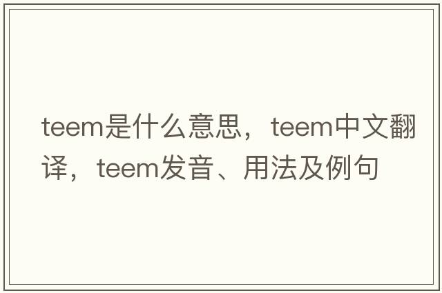 teem是什么意思，teem中文翻譯，teem發(fā)音、用法及例句