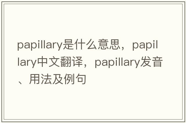 papillary是什么意思，papillary中文翻譯，papillary發(fā)音、用法及例句