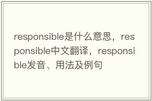 responsible是什么意思，responsible中文翻譯，responsible發(fā)音、用法及例句