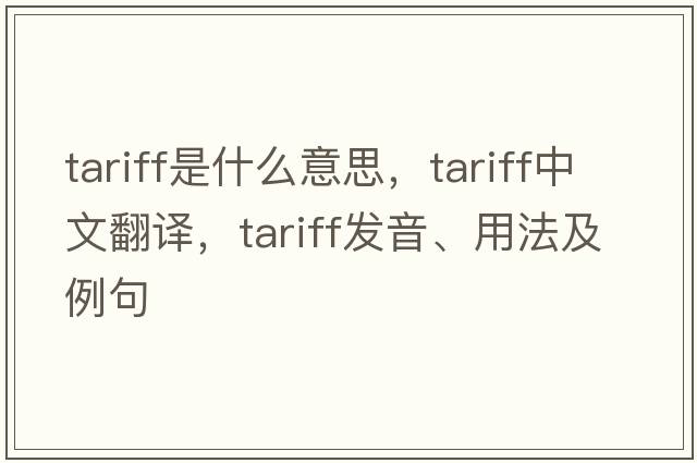 tariff是什么意思，tariff中文翻譯，tariff發(fā)音、用法及例句