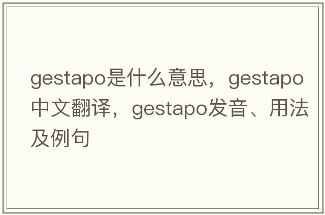 gestapo是什么意思，gestapo中文翻譯，gestapo發(fā)音、用法及例句