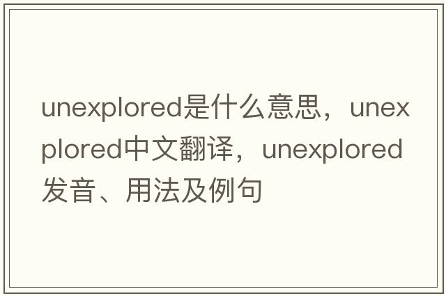 unexplored是什么意思，unexplored中文翻譯，unexplored發(fā)音、用法及例句