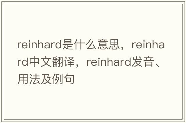 Reinhard是什么意思，Reinhard中文翻譯，Reinhard發(fā)音、用法及例句