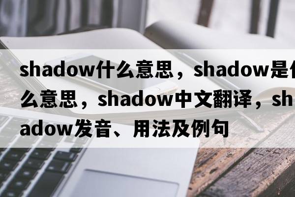 shadow什么意思，shadow是什么意思，shadow中文翻譯，shadow發(fā)音、用法及例句
