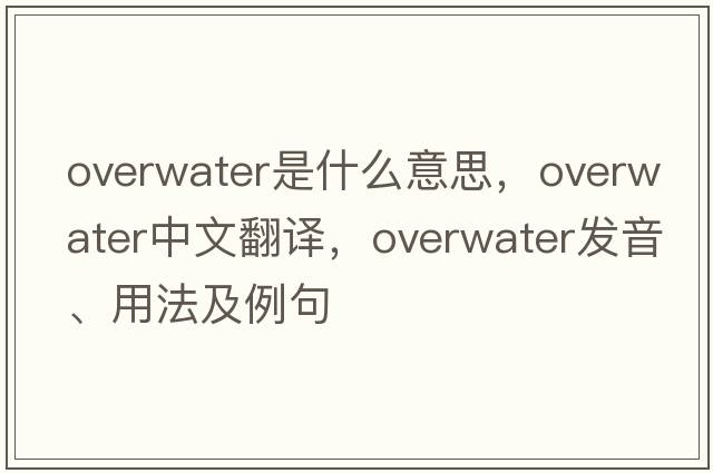 overwater是什么意思，overwater中文翻譯，overwater發(fā)音、用法及例句