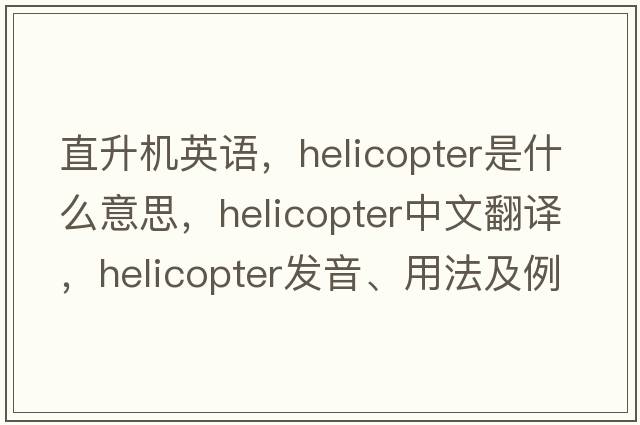 直升機英語(yǔ)，helicopter是什么意思，helicopter中文翻譯，helicopter發(fā)音、用法及例句
