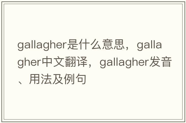 Gallagher是什么意思，Gallagher中文翻譯，Gallagher發(fā)音、用法及例句