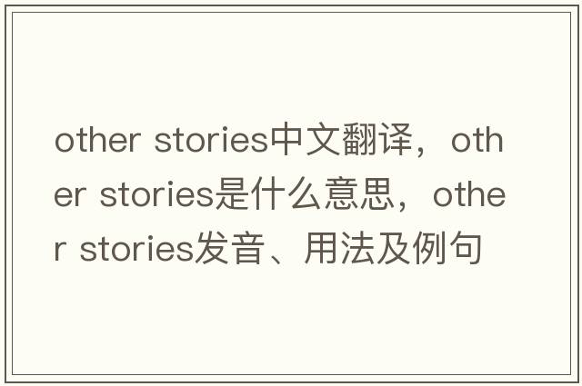 other stories中文翻譯，other stories是什么意思，other stories發(fā)音、用法及例句