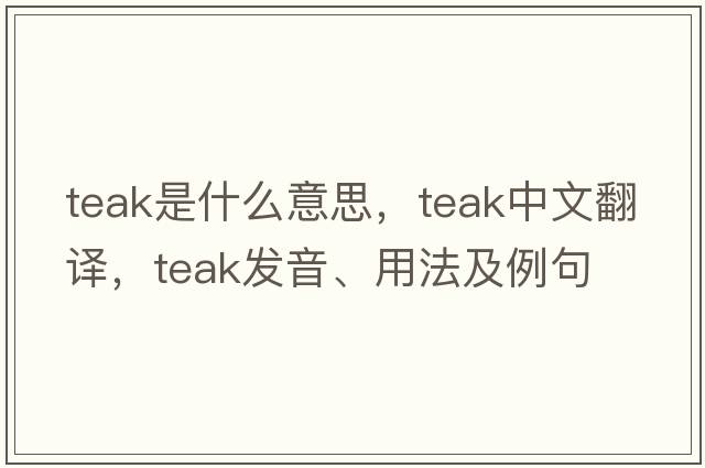 teak是什么意思，teak中文翻譯，teak發(fā)音、用法及例句