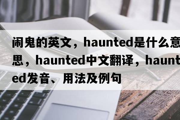 鬧鬼的英文，haunted是什么意思，haunted中文翻譯，haunted發(fā)音、用法及例句