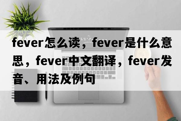 fever怎么讀，fever是什么意思，fever中文翻譯，fever發(fā)音、用法及例句