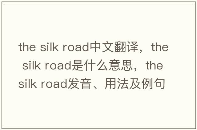the silk road中文翻譯，the silk road是什么意思，the silk road發(fā)音、用法及例句
