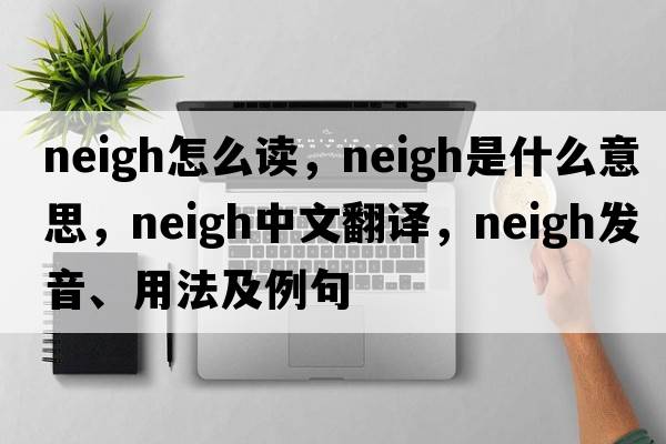 neigh怎么讀，neigh是什么意思，neigh中文翻譯，neigh發(fā)音、用法及例句