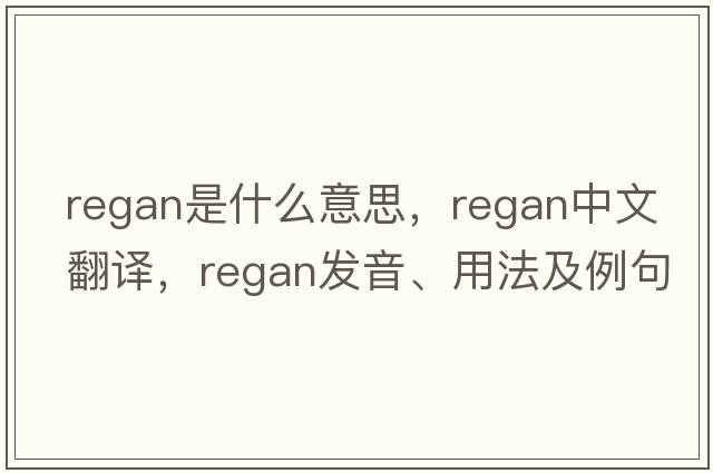 regan是什么意思，regan中文翻譯，regan發(fā)音、用法及例句