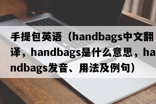 手提包英語(yǔ)（handbags中文翻譯，handbags是什么意思，handbags發(fā)音、用法及例句）