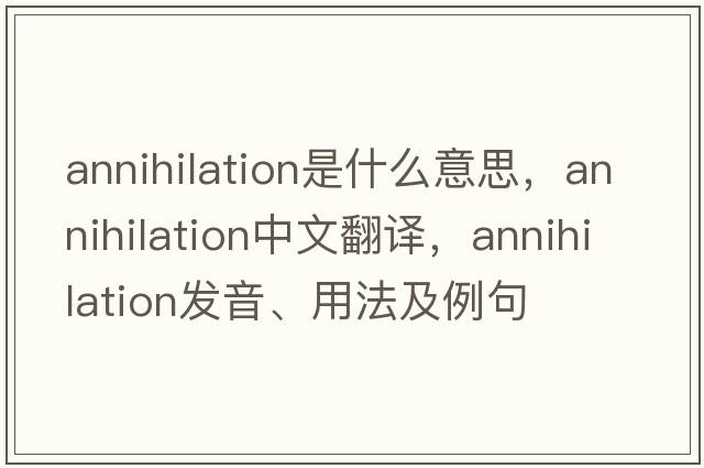 annihilation是什么意思，annihilation中文翻譯，annihilation發(fā)音、用法及例句