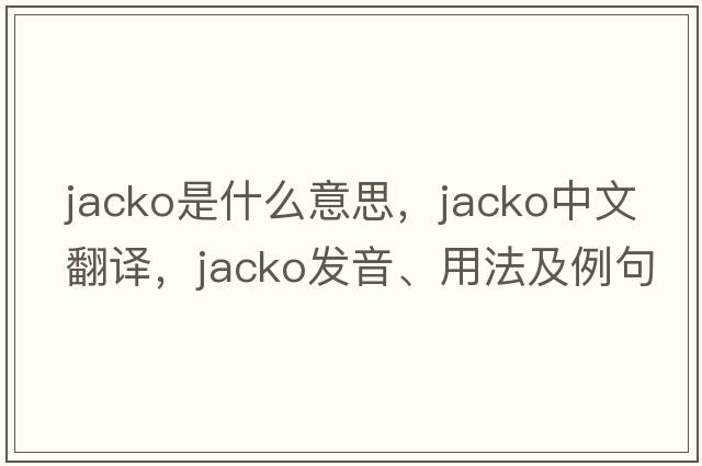 Jacko是什么意思，Jacko中文翻譯，Jacko發(fā)音、用法及例句