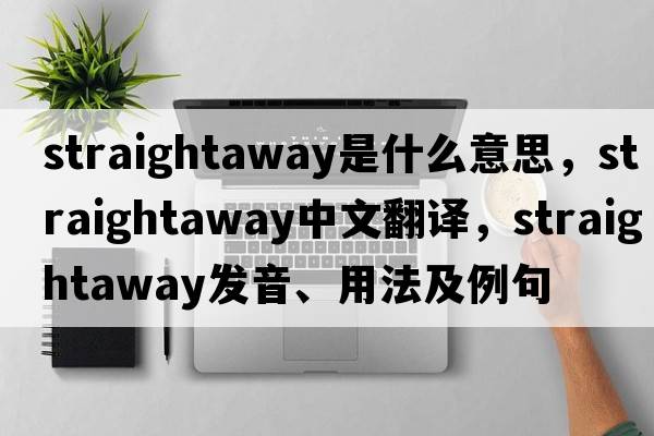 straightaway是什么意思，straightaway中文翻譯，straightaway發(fā)音、用法及例句