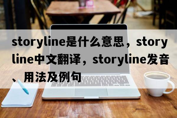 storyline是什么意思，storyline中文翻譯，storyline發(fā)音、用法及例句