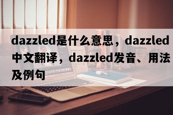 dazzled是什么意思，dazzled中文翻譯，dazzled發(fā)音、用法及例句
