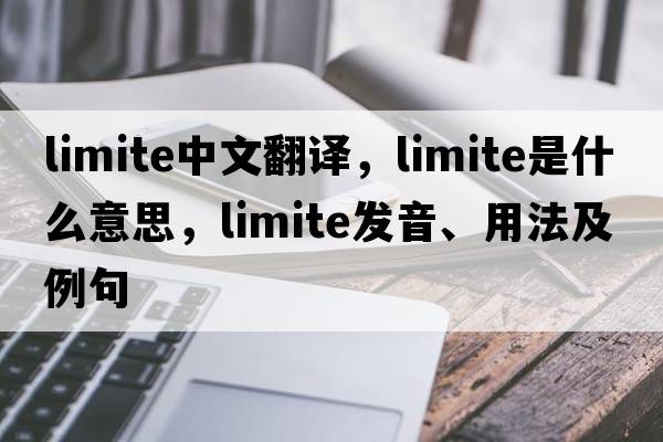 Limite中文翻譯，Limite是什么意思，Limite發(fā)音、用法及例句