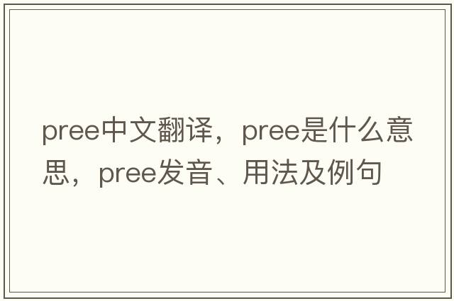 pree中文翻譯，pree是什么意思，pree發(fā)音、用法及例句