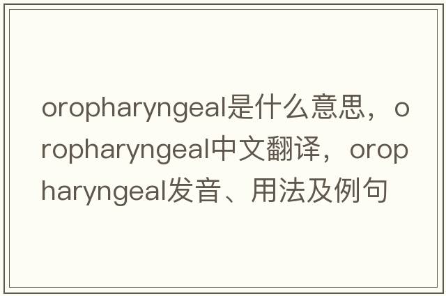 oropharyngeal是什么意思，oropharyngeal中文翻譯，oropharyngeal發(fā)音、用法及例句