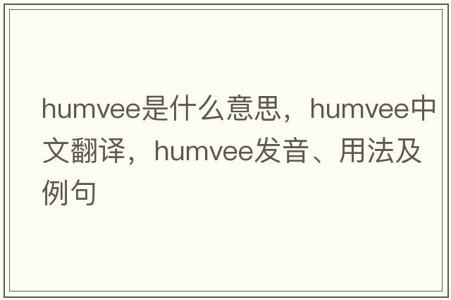 humvee是什么意思，humvee中文翻譯，humvee發(fā)音、用法及例句