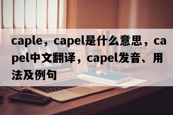 caple，Capel是什么意思，Capel中文翻譯，Capel發(fā)音、用法及例句