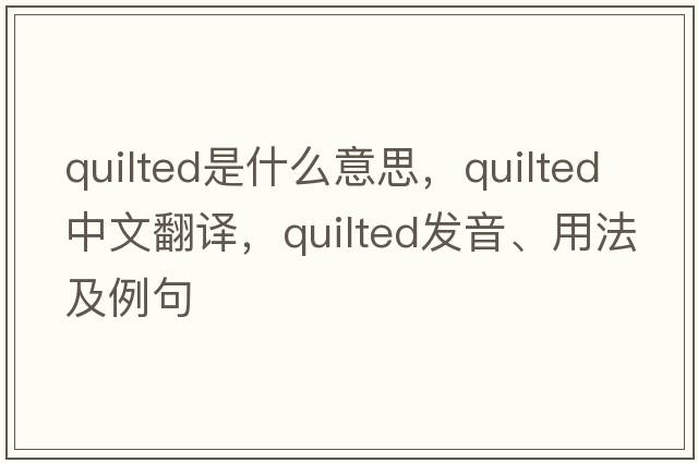 quilted是什么意思，quilted中文翻譯，quilted發(fā)音、用法及例句