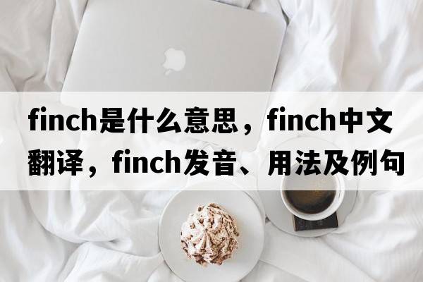 finch是什么意思，finch中文翻譯，finch發(fā)音、用法及例句